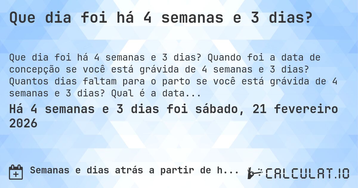 Que dia foi há 4 semanas e 3 dias?. Quando foi a data de concepção se você está grávida de 4 semanas e 3 dias? Quantos dias faltam para o parto se você está grávida de 4 semanas e 3 dias? Qual é a data prevista para 4 semanas e 3 dias de gravidez?