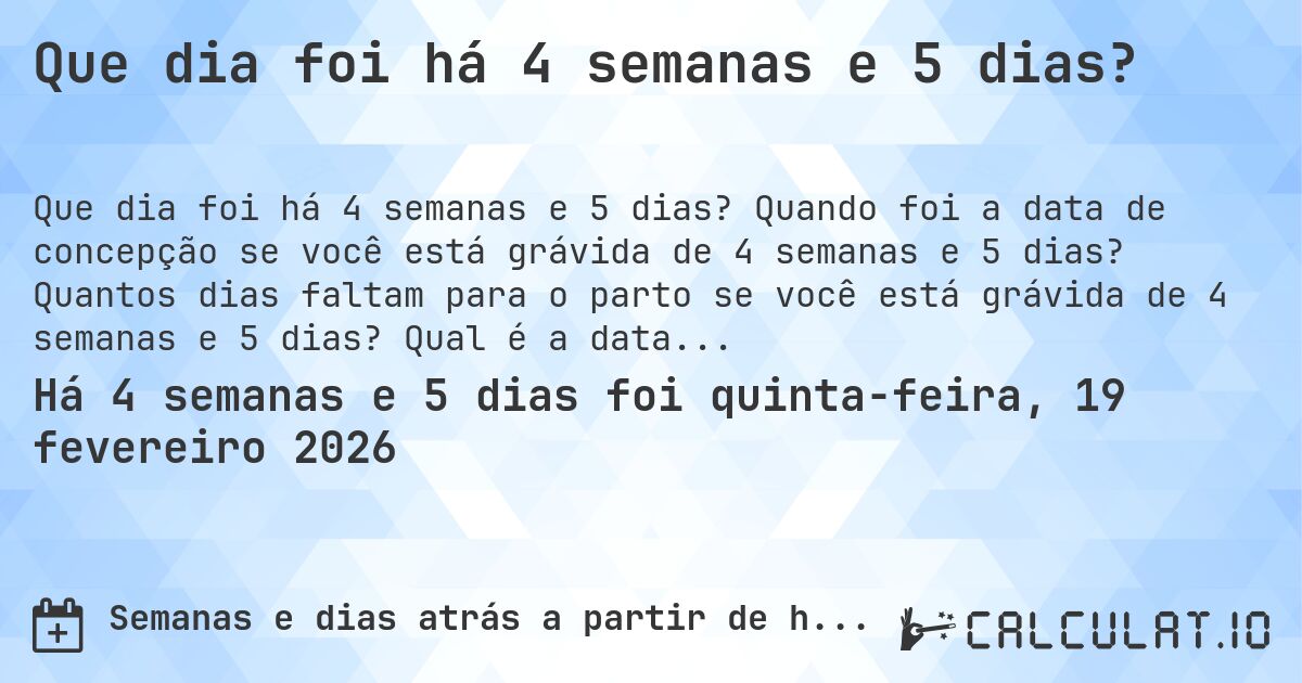Que dia foi há 4 semanas e 5 dias?. Quando foi a data de concepção se você está grávida de 4 semanas e 5 dias? Quantos dias faltam para o parto se você está grávida de 4 semanas e 5 dias? Qual é a data prevista para 4 semanas e 5 dias de gravidez?