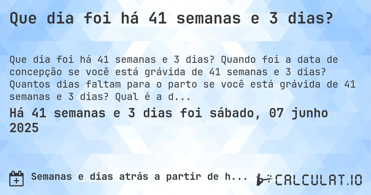 Que dia foi há 41 semanas e 3 dias?. Quando foi a data de concepção se você está grávida de 41 semanas e 3 dias? Quantos dias faltam para o parto se você está grávida de 41 semanas e 3 dias? Qual é a data prevista para 41 semanas e 3 dias de gravidez?