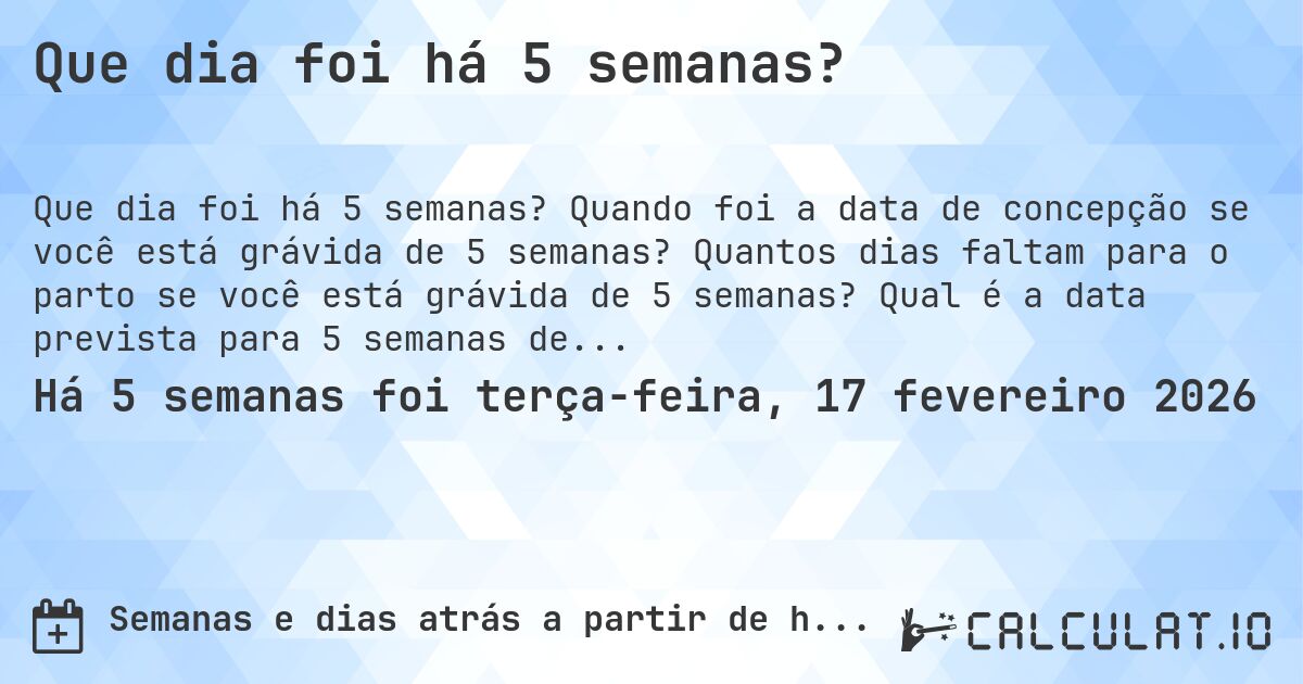 Que dia foi há 5 semanas?. Quando foi a data de concepção se você está grávida de 5 semanas? Quantos dias faltam para o parto se você está grávida de 5 semanas? Qual é a data prevista para 5 semanas de gravidez?