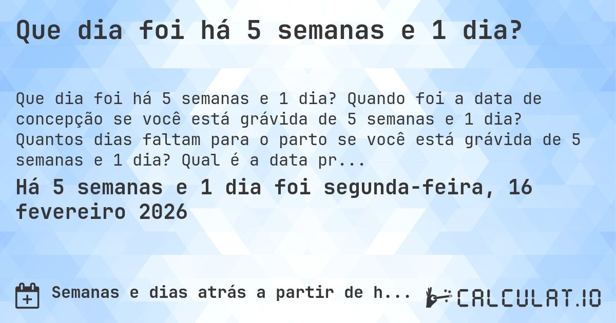 Que dia foi há 5 semanas e 1 dia?. Quando foi a data de concepção se você está grávida de 5 semanas e 1 dia? Quantos dias faltam para o parto se você está grávida de 5 semanas e 1 dia? Qual é a data prevista para 5 semanas e 1 dia de gravidez?