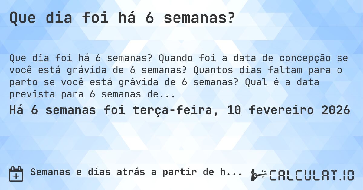 Que dia foi há 6 semanas?. Quando foi a data de concepção se você está grávida de 6 semanas? Quantos dias faltam para o parto se você está grávida de 6 semanas? Qual é a data prevista para 6 semanas de gravidez?