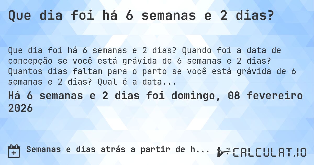 Que dia foi há 6 semanas e 2 dias?. Quando foi a data de concepção se você está grávida de 6 semanas e 2 dias? Quantos dias faltam para o parto se você está grávida de 6 semanas e 2 dias? Qual é a data prevista para 6 semanas e 2 dias de gravidez?