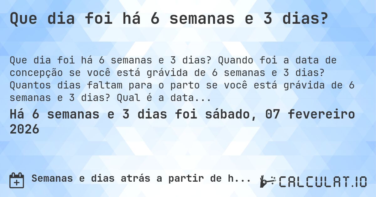 Que dia foi há 6 semanas e 3 dias?. Quando foi a data de concepção se você está grávida de 6 semanas e 3 dias? Quantos dias faltam para o parto se você está grávida de 6 semanas e 3 dias? Qual é a data prevista para 6 semanas e 3 dias de gravidez?