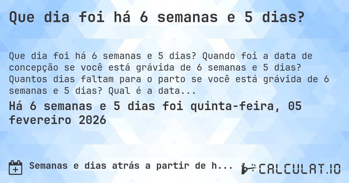 Que dia foi há 6 semanas e 5 dias?. Quando foi a data de concepção se você está grávida de 6 semanas e 5 dias? Quantos dias faltam para o parto se você está grávida de 6 semanas e 5 dias? Qual é a data prevista para 6 semanas e 5 dias de gravidez?
