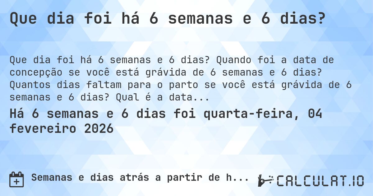 Que dia foi há 6 semanas e 6 dias?. Quando foi a data de concepção se você está grávida de 6 semanas e 6 dias? Quantos dias faltam para o parto se você está grávida de 6 semanas e 6 dias? Qual é a data prevista para 6 semanas e 6 dias de gravidez?