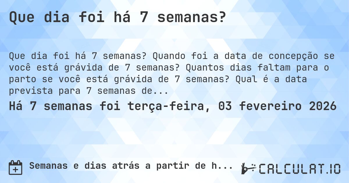 Que dia foi há 7 semanas?. Quando foi a data de concepção se você está grávida de 7 semanas? Quantos dias faltam para o parto se você está grávida de 7 semanas? Qual é a data prevista para 7 semanas de gravidez?