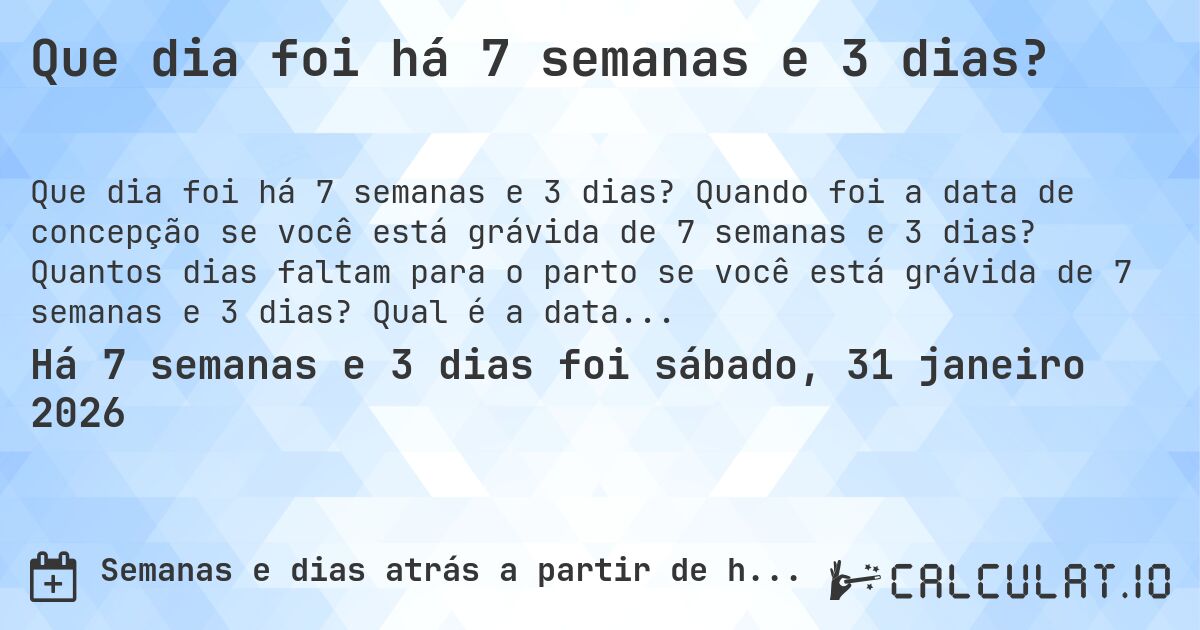 Que dia foi há 7 semanas e 3 dias?. Quando foi a data de concepção se você está grávida de 7 semanas e 3 dias? Quantos dias faltam para o parto se você está grávida de 7 semanas e 3 dias? Qual é a data prevista para 7 semanas e 3 dias de gravidez?