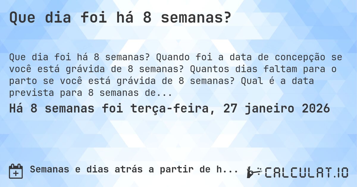 Que dia foi há 8 semanas?. Quando foi a data de concepção se você está grávida de 8 semanas? Quantos dias faltam para o parto se você está grávida de 8 semanas? Qual é a data prevista para 8 semanas de gravidez?