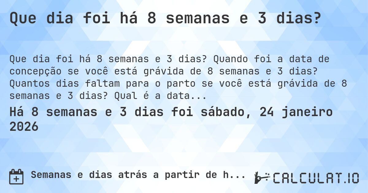 Que dia foi há 8 semanas e 3 dias?. Quando foi a data de concepção se você está grávida de 8 semanas e 3 dias? Quantos dias faltam para o parto se você está grávida de 8 semanas e 3 dias? Qual é a data prevista para 8 semanas e 3 dias de gravidez?
