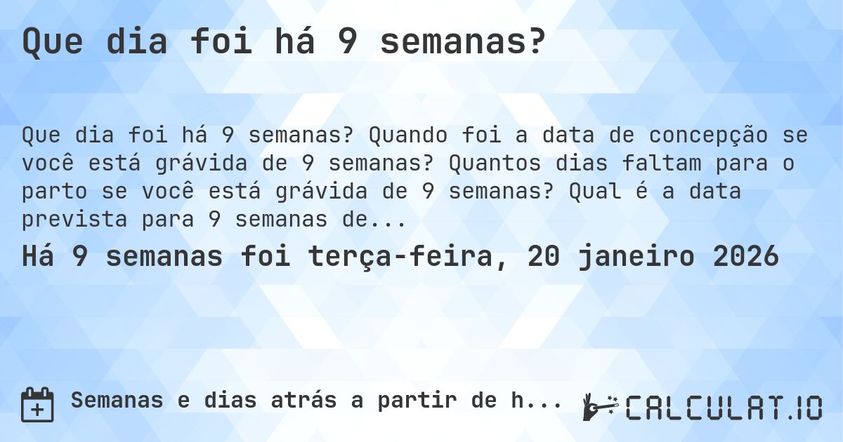Que dia foi há 9 semanas?. Quando foi a data de concepção se você está grávida de 9 semanas? Quantos dias faltam para o parto se você está grávida de 9 semanas? Qual é a data prevista para 9 semanas de gravidez?