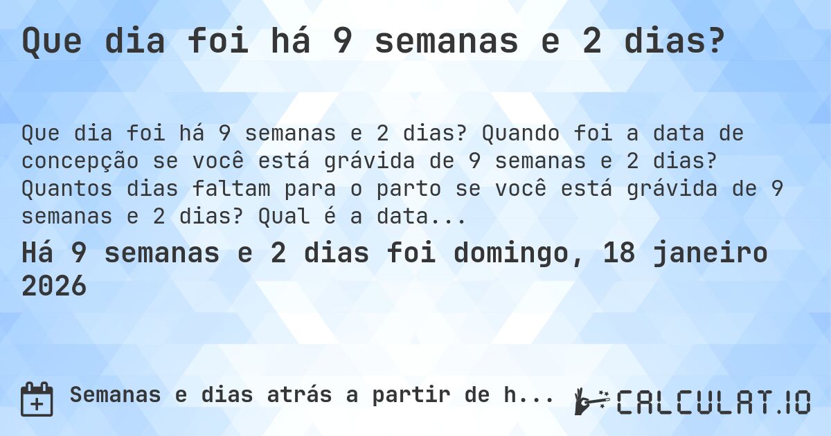 Que dia foi há 9 semanas e 2 dias?. Quando foi a data de concepção se você está grávida de 9 semanas e 2 dias? Quantos dias faltam para o parto se você está grávida de 9 semanas e 2 dias? Qual é a data prevista para 9 semanas e 2 dias de gravidez?