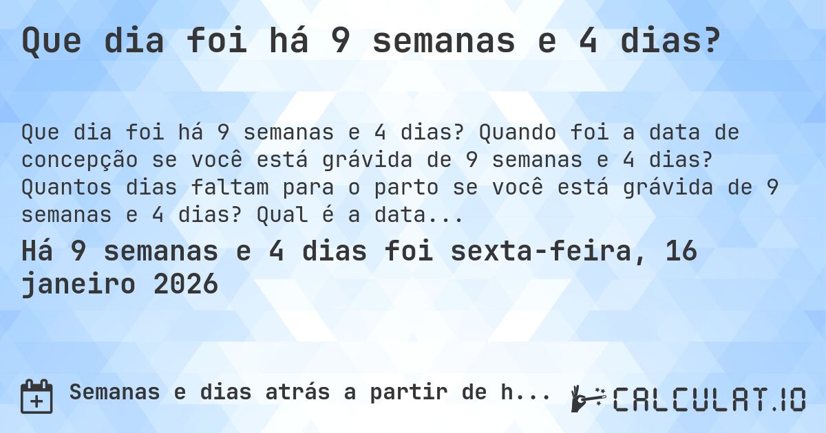 Que dia foi há 9 semanas e 4 dias?. Quando foi a data de concepção se você está grávida de 9 semanas e 4 dias? Quantos dias faltam para o parto se você está grávida de 9 semanas e 4 dias? Qual é a data prevista para 9 semanas e 4 dias de gravidez?