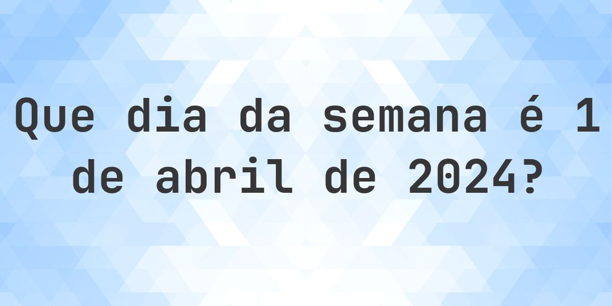 1 abril 2024 - Que dia da semana - Calculatio