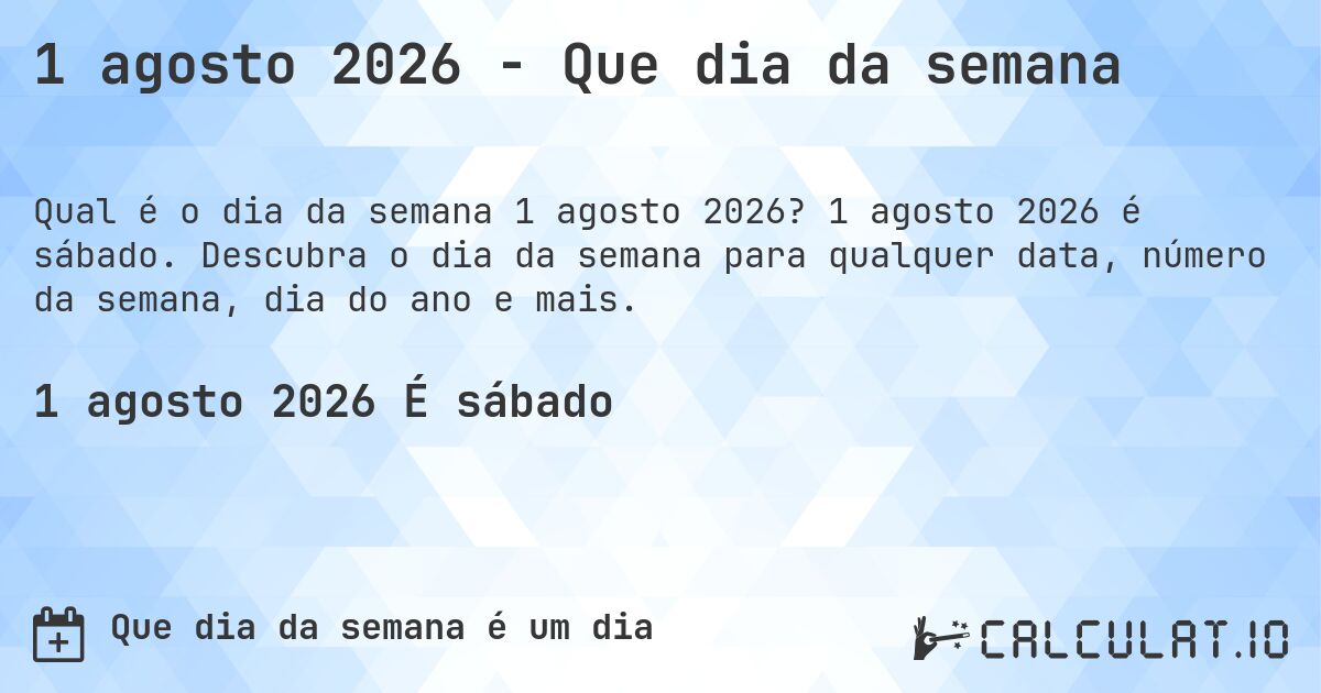 1 agosto 2026 - Que dia da semana. 1 agosto 2026 é sábado. Descubra o dia da semana para qualquer data, número da semana, dia do ano e mais.