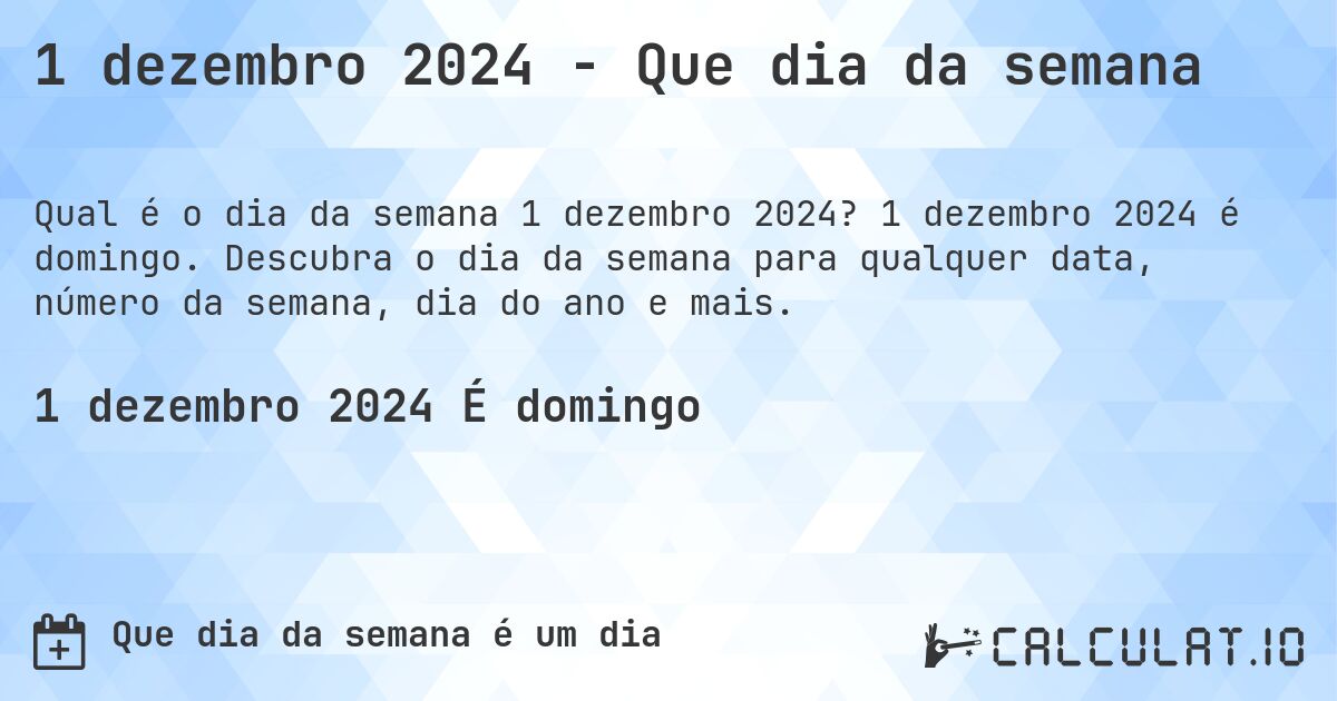 1 dezembro 2024 - Que dia da semana. 1 dezembro 2024 é domingo. Descubra o dia da semana para qualquer data, número da semana, dia do ano e mais.