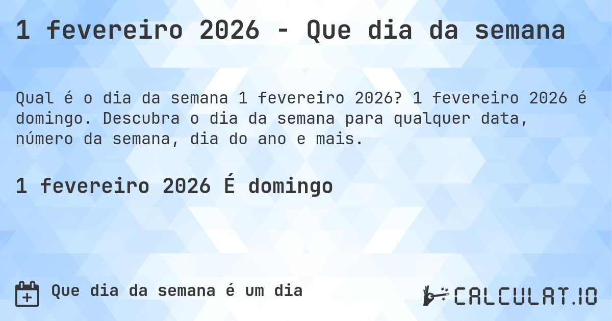 1 fevereiro 2026 - Que dia da semana. 1 fevereiro 2026 é domingo. Descubra o dia da semana para qualquer data, número da semana, dia do ano e mais.