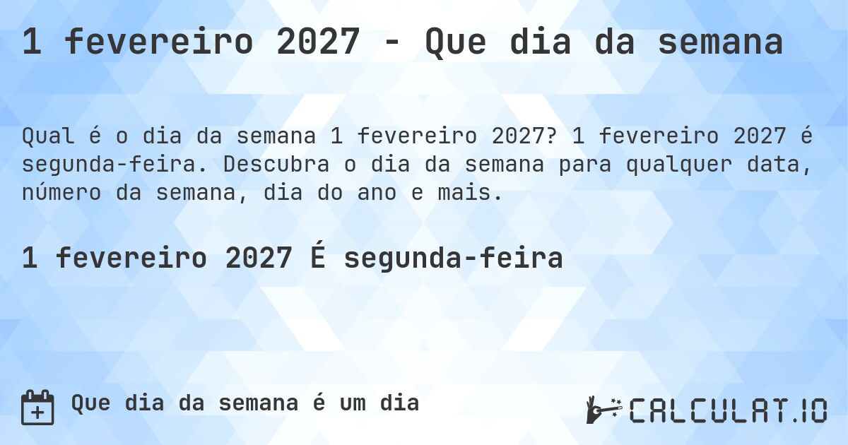 1 fevereiro 2027 - Que dia da semana. 1 fevereiro 2027 é segunda-feira. Descubra o dia da semana para qualquer data, número da semana, dia do ano e mais.