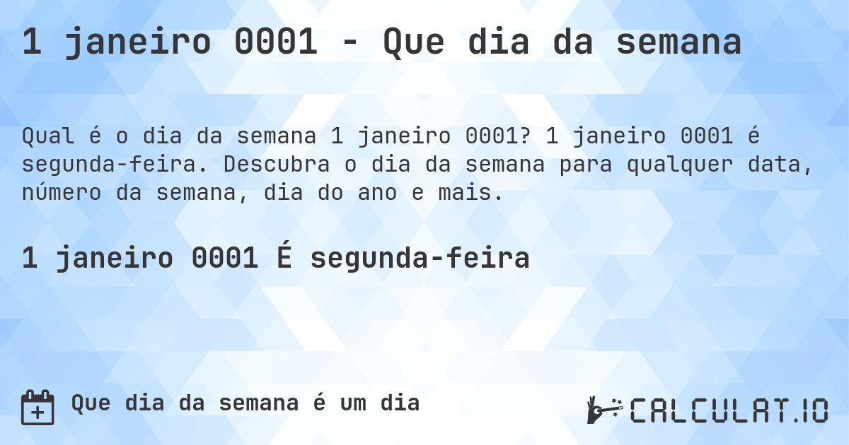1 janeiro 0001 - Que dia da semana. 1 janeiro 0001 é segunda-feira. Descubra o dia da semana para qualquer data, número da semana, dia do ano e mais.