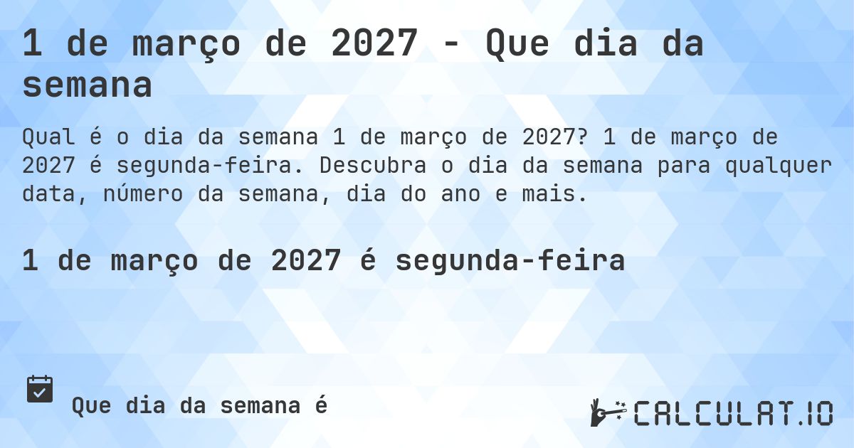 1 de março de 2027 - Que dia da semana. 1 de março de 2027 é segunda-feira. Descubra o dia da semana para qualquer data, número da semana, dia do ano e mais.