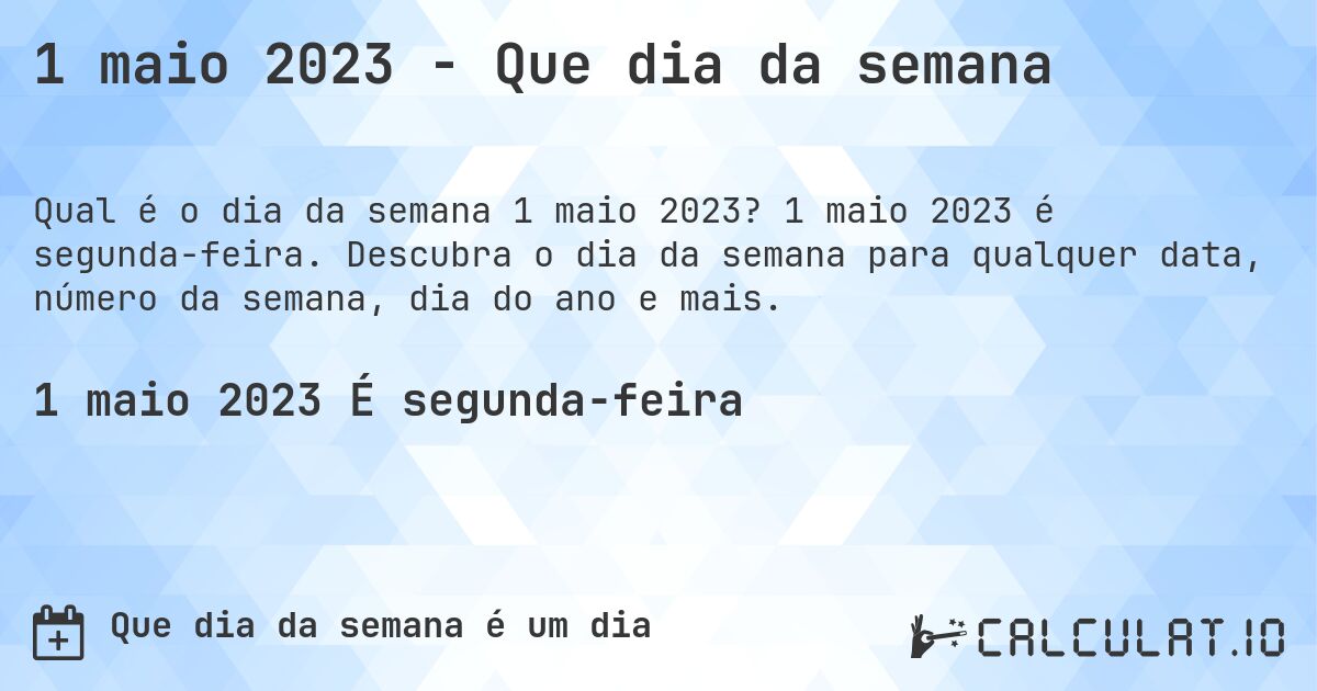 1 maio 2023 - Que dia da semana. 1 maio 2023 é segunda-feira. Descubra o dia da semana para qualquer data, número da semana, dia do ano e mais.