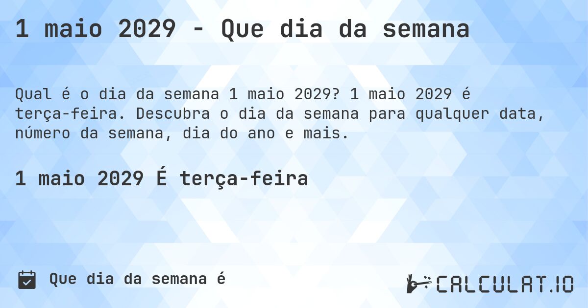 1 maio 2029 - Que dia da semana. 1 maio 2029 é terça-feira. Descubra o dia da semana para qualquer data, número da semana, dia do ano e mais.