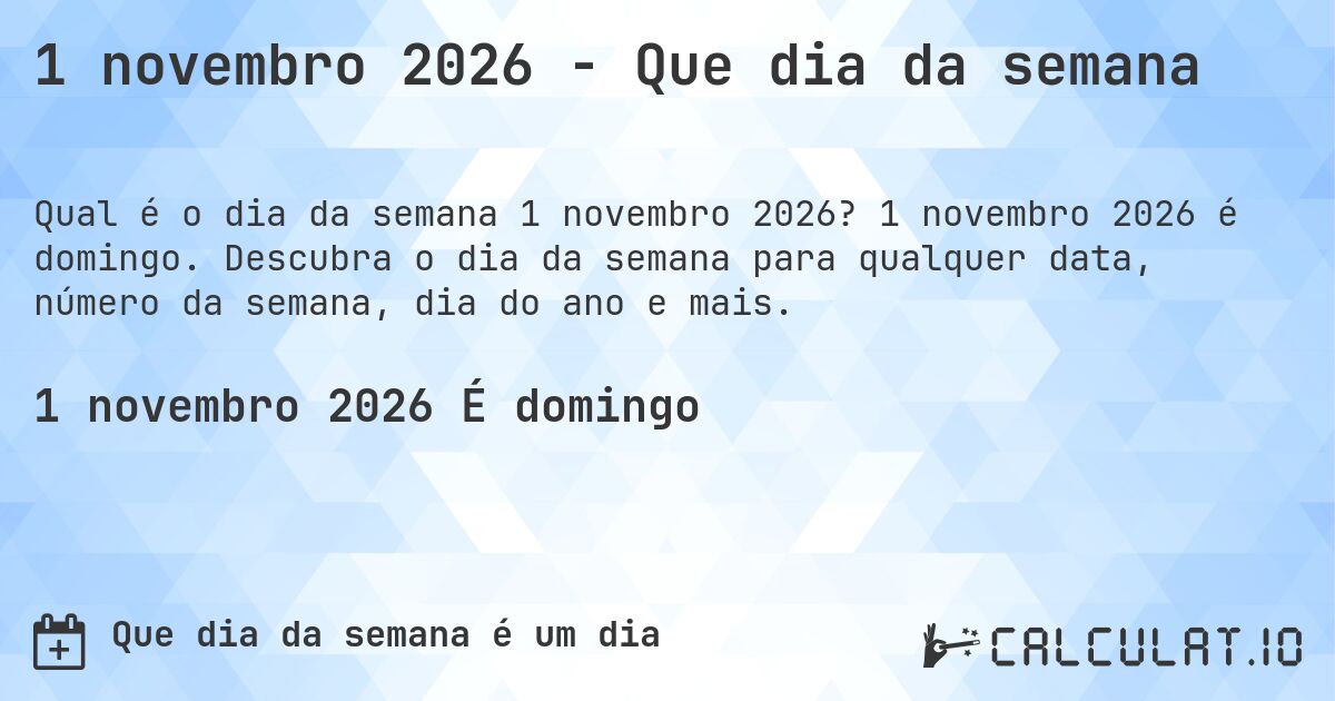 1 novembro 2026 - Que dia da semana. 1 novembro 2026 é domingo. Descubra o dia da semana para qualquer data, número da semana, dia do ano e mais.