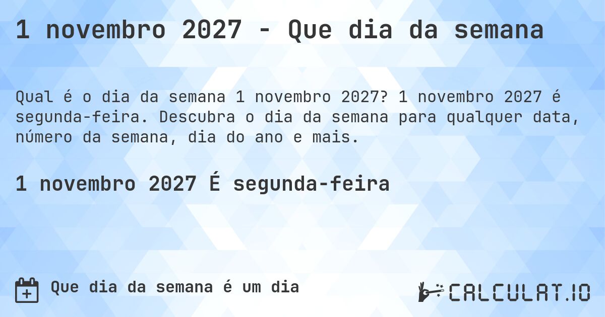 1 novembro 2027 - Que dia da semana. 1 novembro 2027 é segunda-feira. Descubra o dia da semana para qualquer data, número da semana, dia do ano e mais.