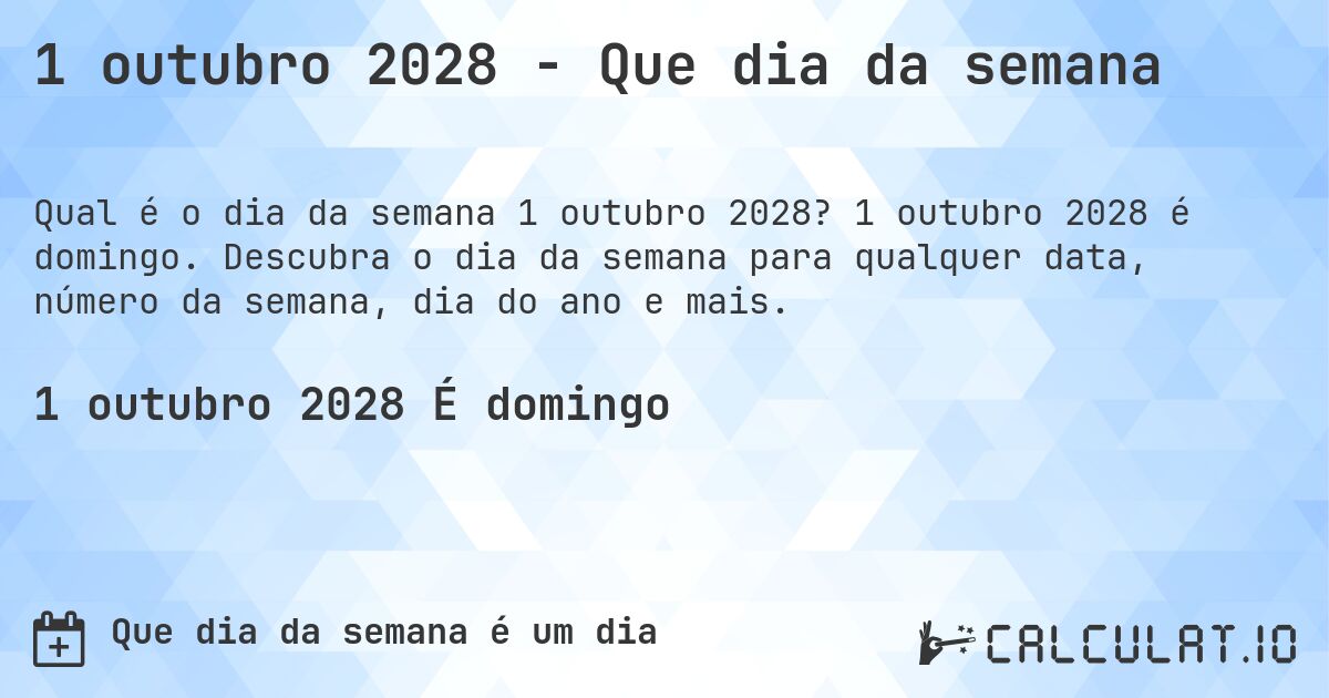 1 outubro 2028 - Que dia da semana. 1 outubro 2028 é domingo. Descubra o dia da semana para qualquer data, número da semana, dia do ano e mais.
