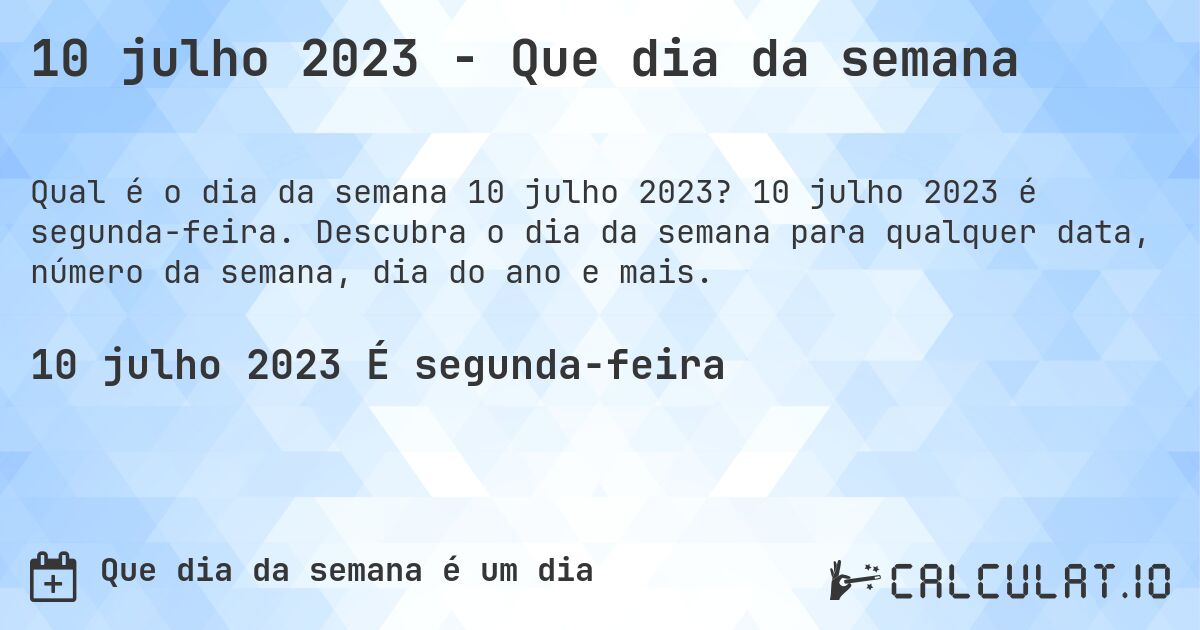 10 julho 2023 - Que dia da semana. 10 julho 2023 é segunda-feira. Descubra o dia da semana para qualquer data, número da semana, dia do ano e mais.