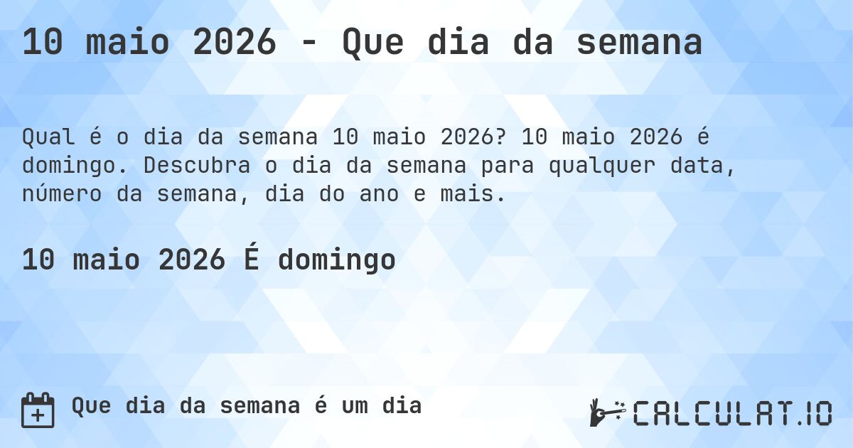10 maio 2026 - Que dia da semana. 10 maio 2026 é domingo. Descubra o dia da semana para qualquer data, número da semana, dia do ano e mais.