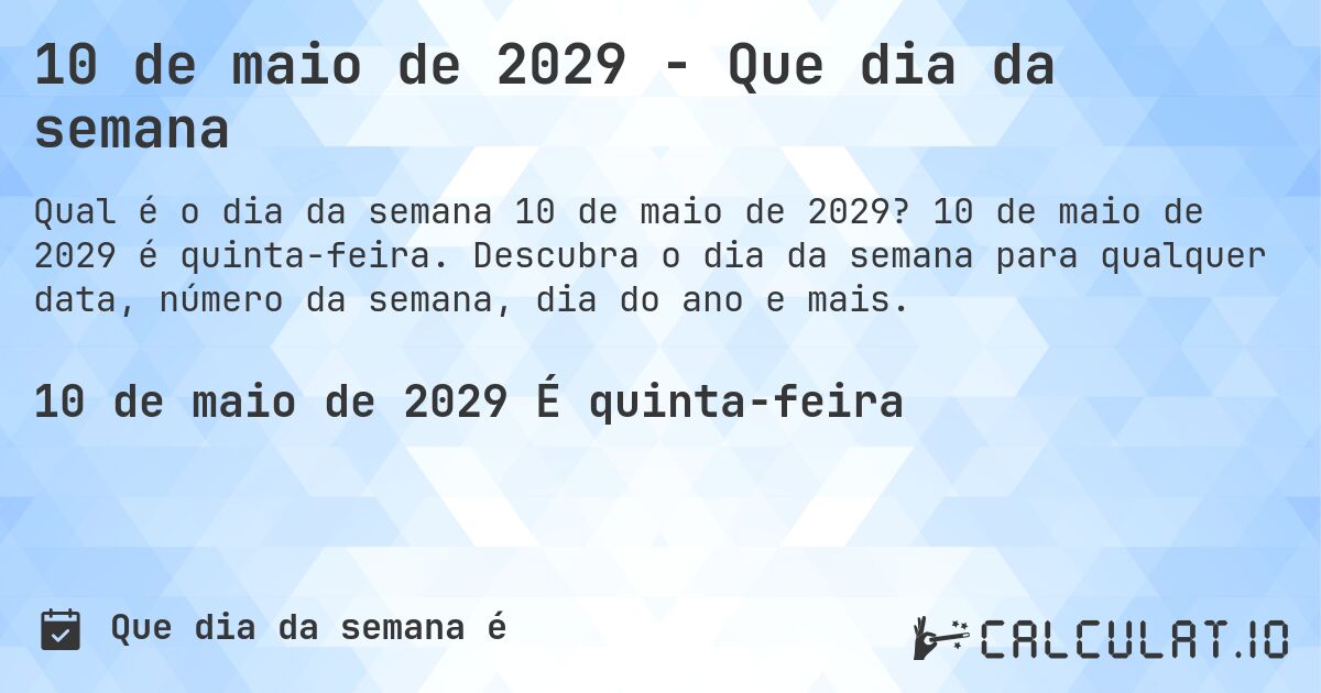 10 de maio de 2029 - Que dia da semana. 10 de maio de 2029 é quinta-feira. Descubra o dia da semana para qualquer data, número da semana, dia do ano e mais.