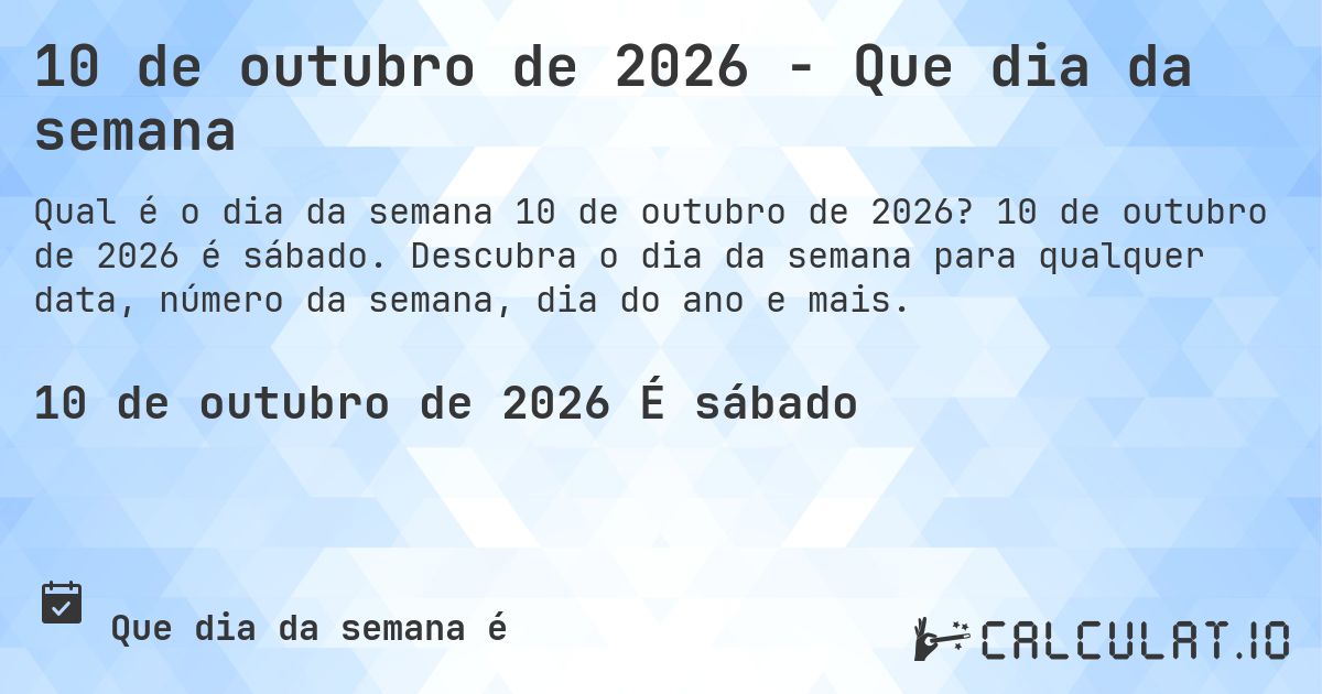 10 de outubro de 2026 - Que dia da semana. 10 de outubro de 2026 é sábado. Descubra o dia da semana para qualquer data, número da semana, dia do ano e mais.