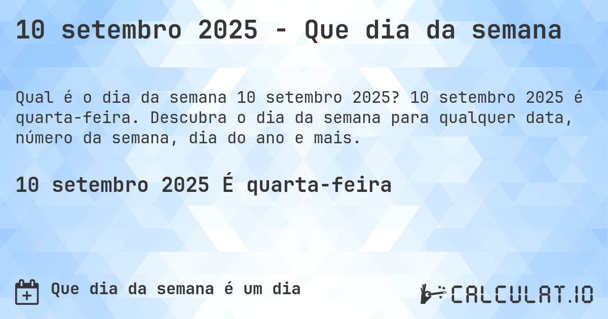10 setembro 2025 - Que dia da semana. 10 setembro 2025 é quarta-feira. Descubra o dia da semana para qualquer data, número da semana, dia do ano e mais.