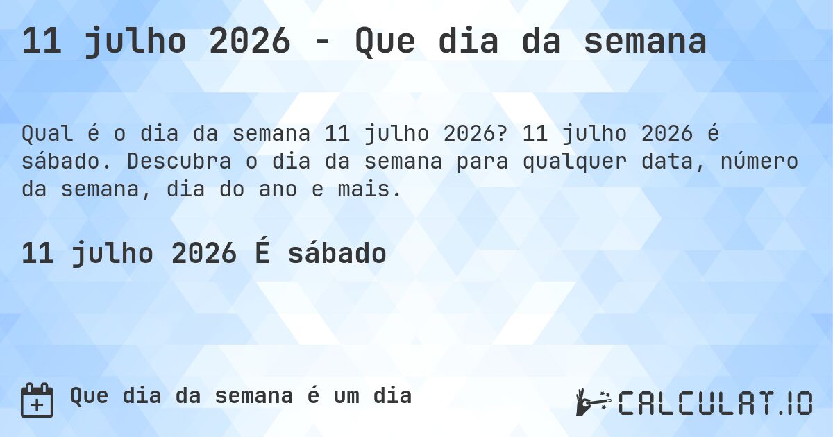 11 julho 2026 - Que dia da semana. 11 julho 2026 é sábado. Descubra o dia da semana para qualquer data, número da semana, dia do ano e mais.