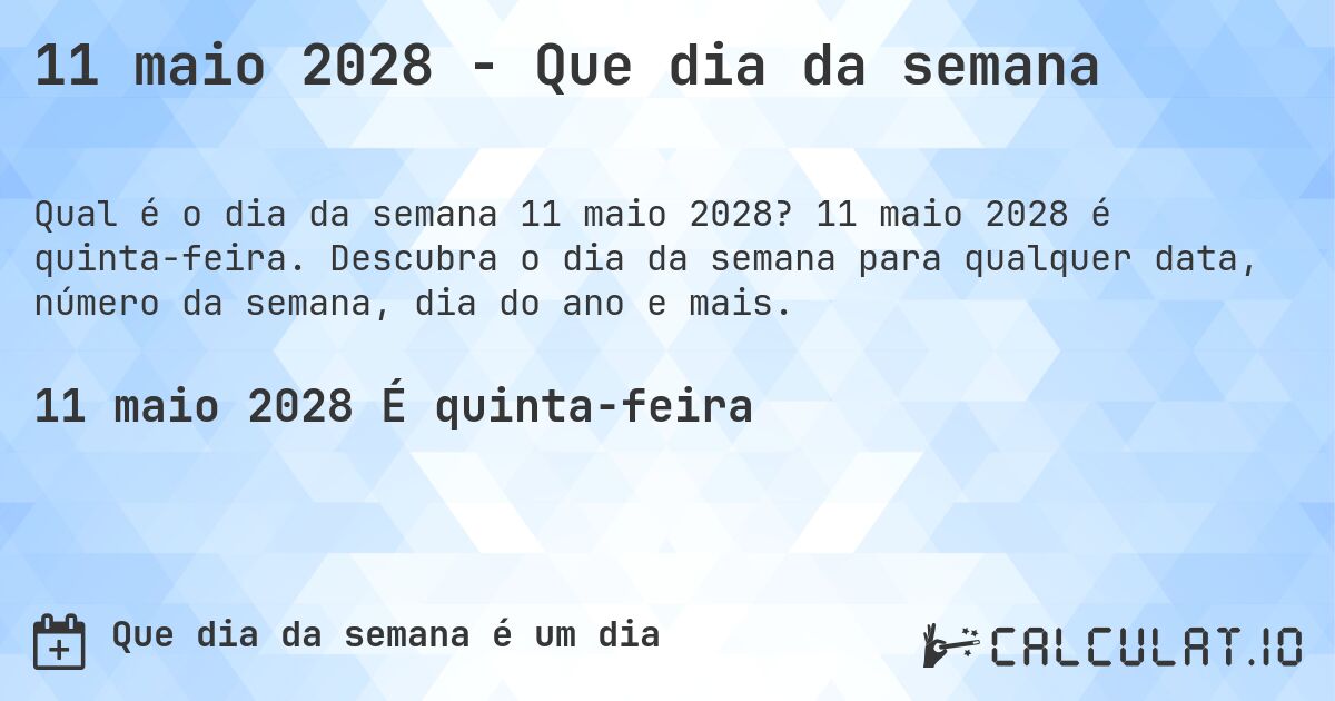 11 maio 2028 - Que dia da semana. 11 maio 2028 é quinta-feira. Descubra o dia da semana para qualquer data, número da semana, dia do ano e mais.