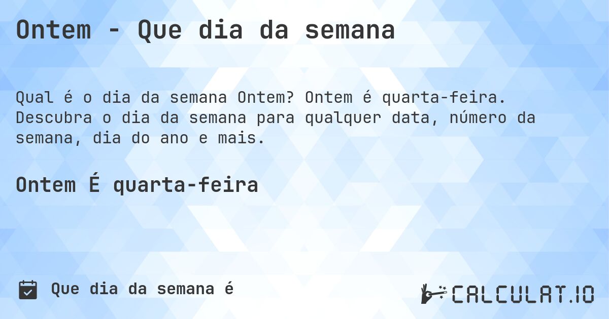 Ontem - Que dia da semana. Ontem é quarta-feira. Descubra o dia da semana para qualquer data, número da semana, dia do ano e mais.