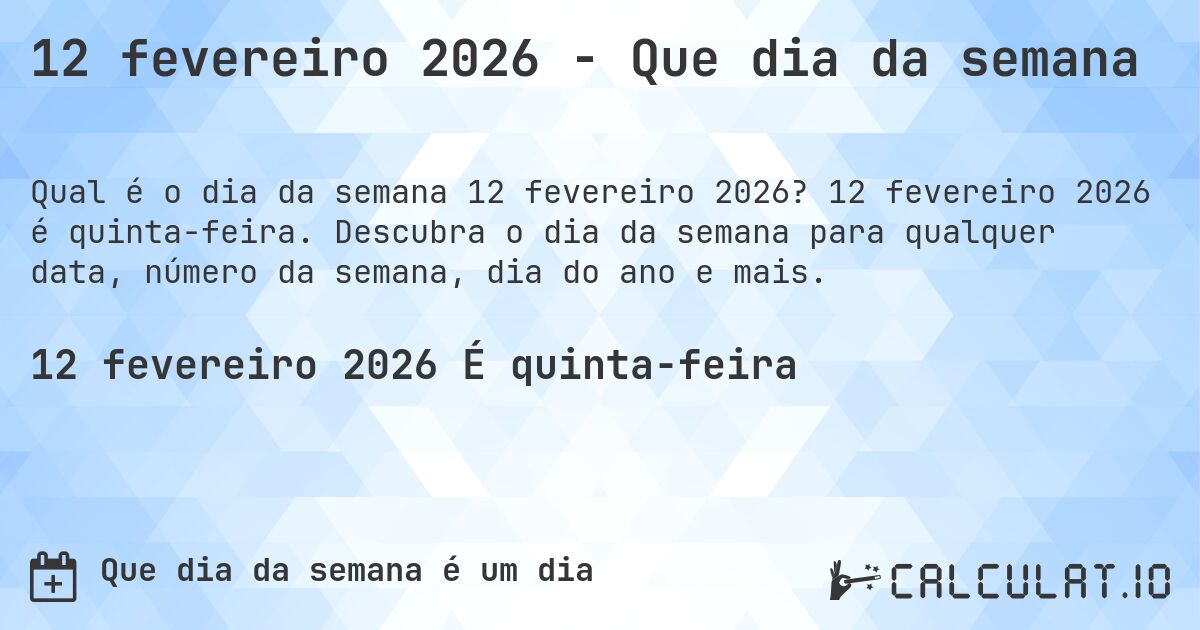 12 fevereiro 2026 - Que dia da semana. 12 fevereiro 2026 é quinta-feira. Descubra o dia da semana para qualquer data, número da semana, dia do ano e mais.