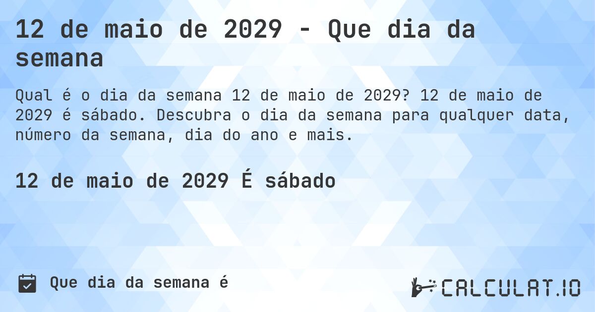 12 de maio de 2029 - Que dia da semana. 12 de maio de 2029 é sábado. Descubra o dia da semana para qualquer data, número da semana, dia do ano e mais.