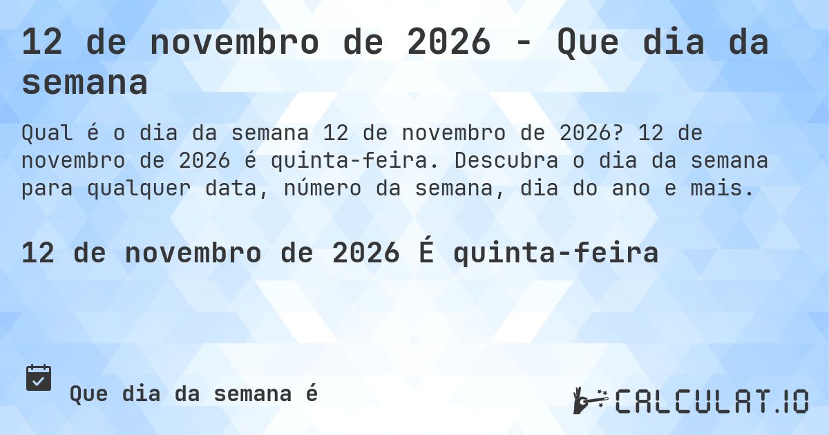 12 de novembro de 2026 - Que dia da semana. 12 de novembro de 2026 é quinta-feira. Descubra o dia da semana para qualquer data, número da semana, dia do ano e mais.