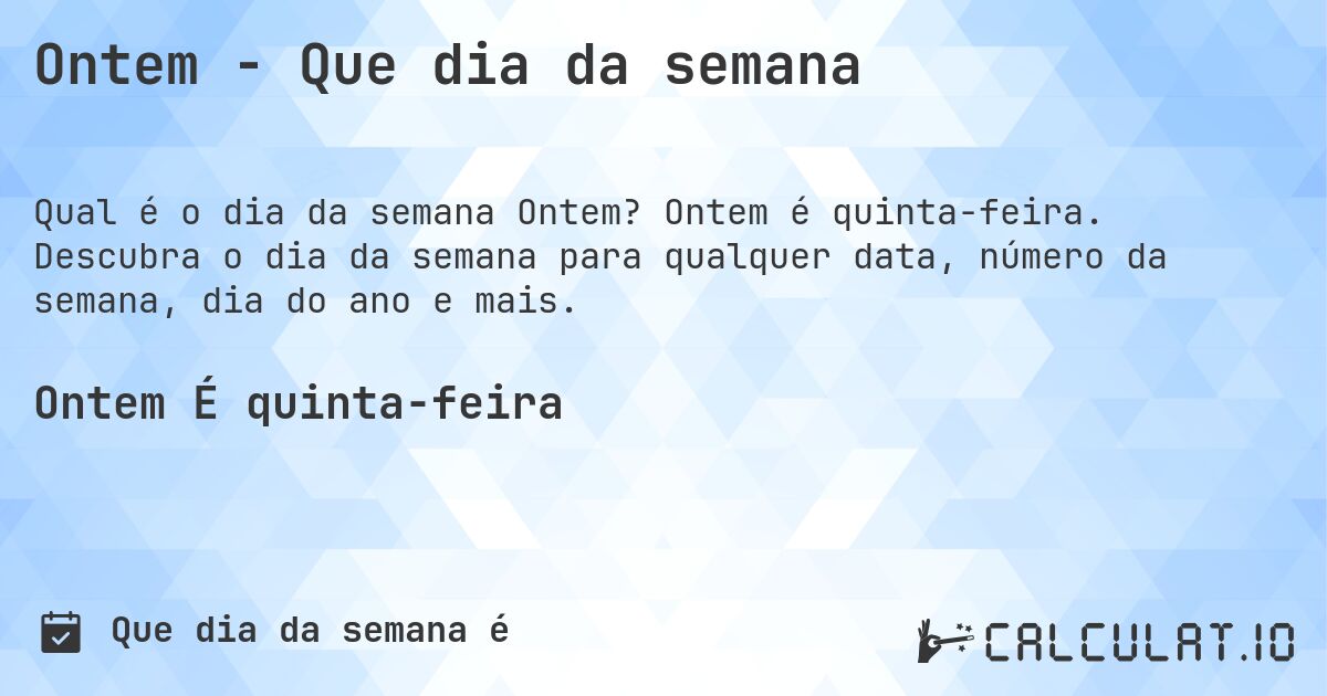 Ontem - Que dia da semana. Ontem é quinta-feira. Descubra o dia da semana para qualquer data, número da semana, dia do ano e mais.