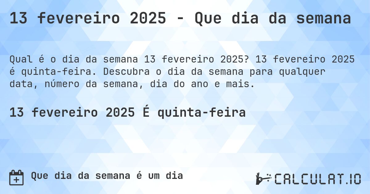 13 fevereiro 2025 - Que dia da semana. 13 fevereiro 2025 é quinta-feira. Descubra o dia da semana para qualquer data, número da semana, dia do ano e mais.
