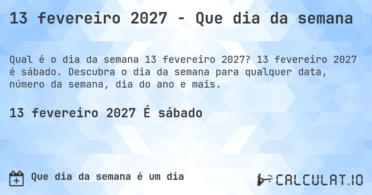 13 fevereiro 2027 - Que dia da semana. 13 fevereiro 2027 é sábado. Descubra o dia da semana para qualquer data, número da semana, dia do ano e mais.