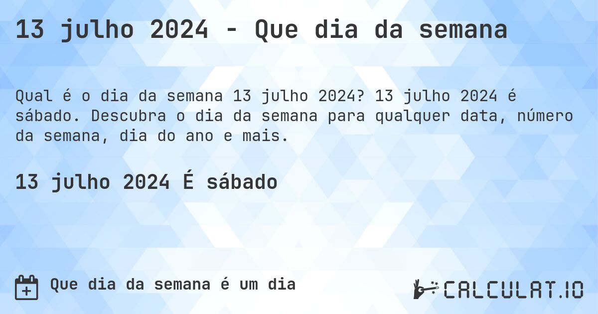 13 julho 2024 - Que dia da semana. 13 julho 2024 é sábado. Descubra o dia da semana para qualquer data, número da semana, dia do ano e mais.