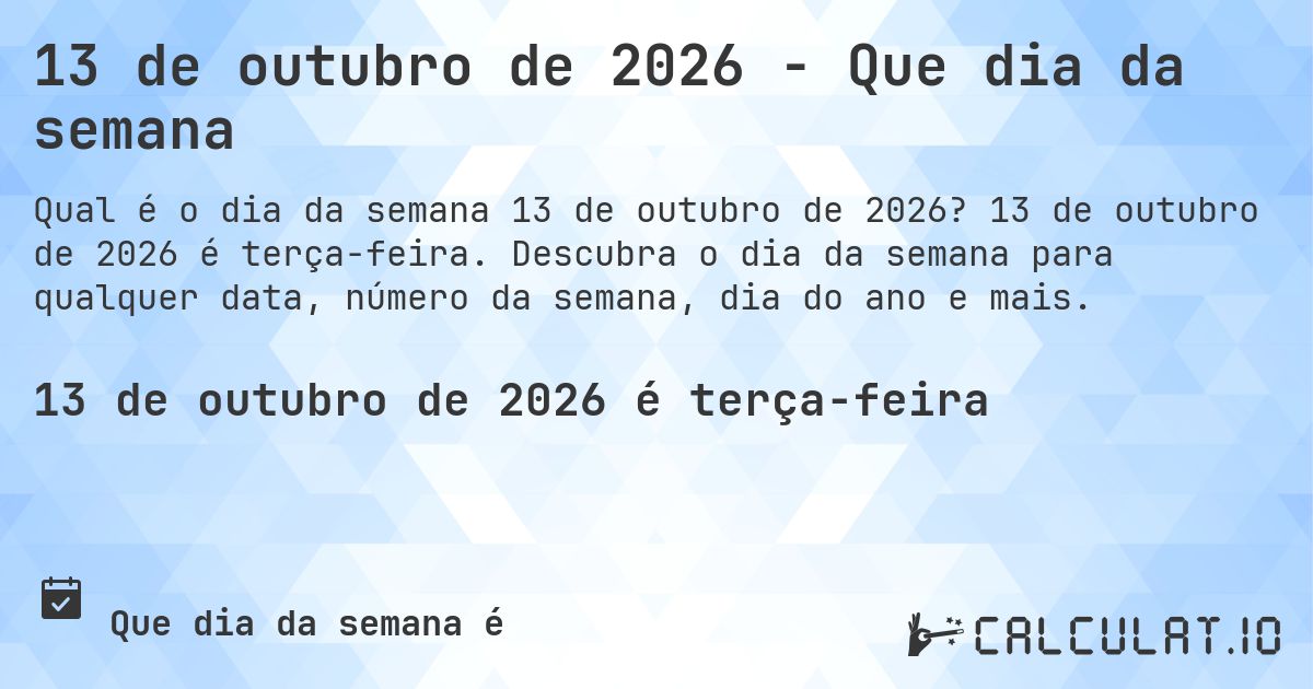 13 de outubro de 2026 - Que dia da semana. 13 de outubro de 2026 é terça-feira. Descubra o dia da semana para qualquer data, número da semana, dia do ano e mais.