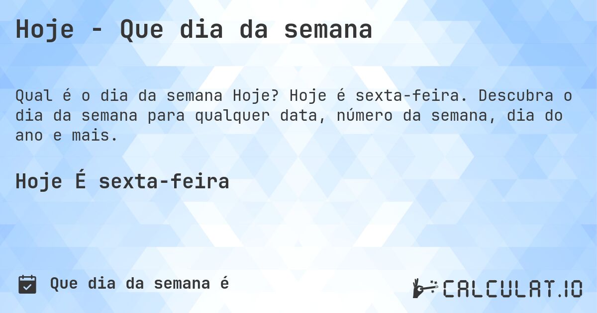Hoje - Que dia da semana. Hoje é sexta-feira. Descubra o dia da semana para qualquer data, número da semana, dia do ano e mais.