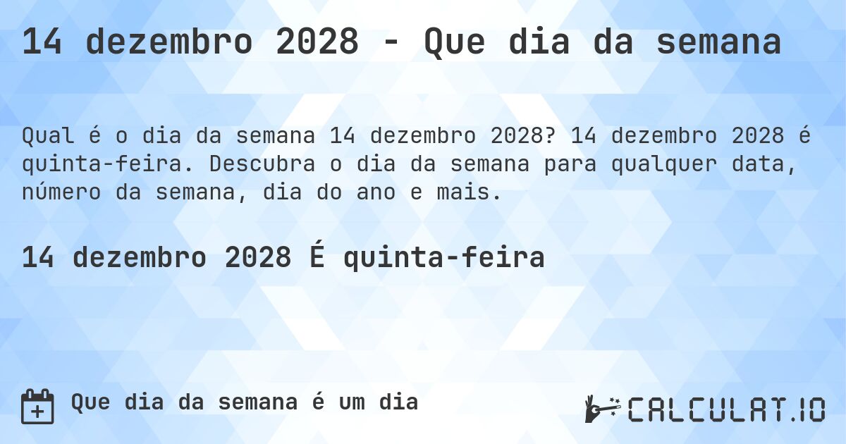 14 dezembro 2028 - Que dia da semana. 14 dezembro 2028 é quinta-feira. Descubra o dia da semana para qualquer data, número da semana, dia do ano e mais.