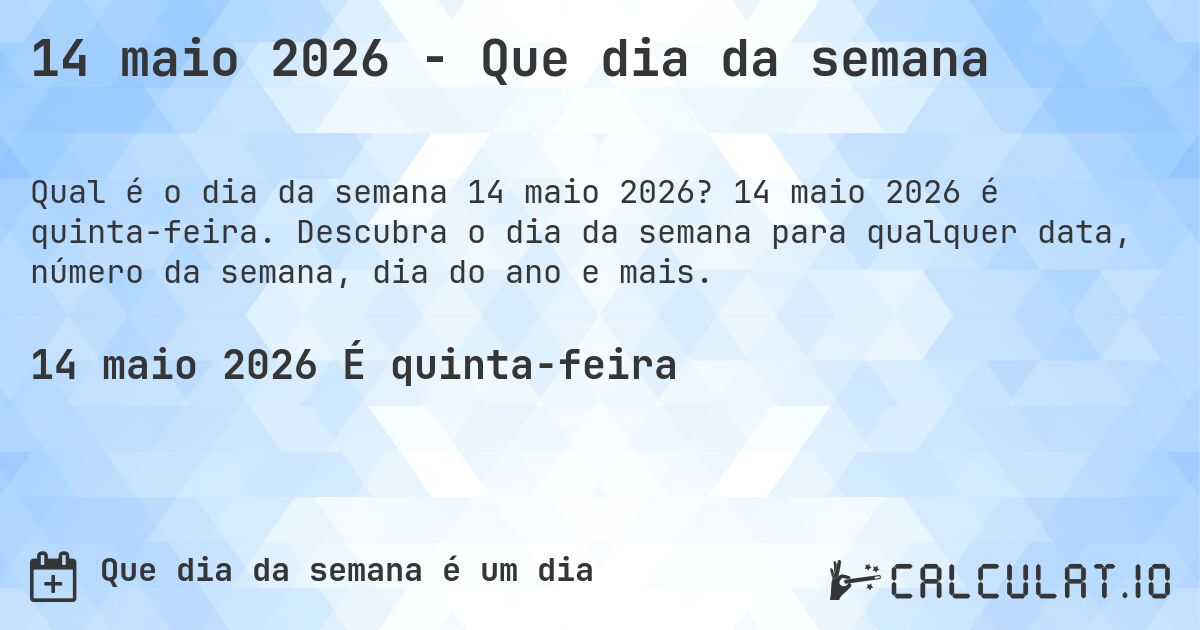 14 maio 2026 - Que dia da semana. 14 maio 2026 é quinta-feira. Descubra o dia da semana para qualquer data, número da semana, dia do ano e mais.