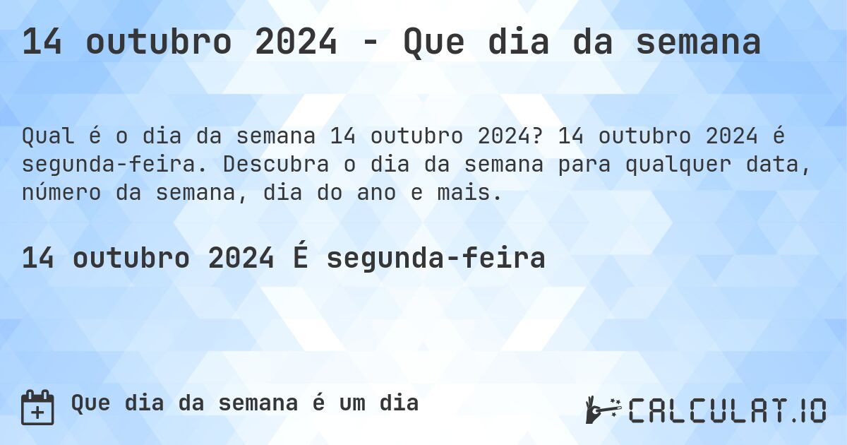 14 outubro 2024 - Que dia da semana. 14 outubro 2024 é segunda-feira. Descubra o dia da semana para qualquer data, número da semana, dia do ano e mais.