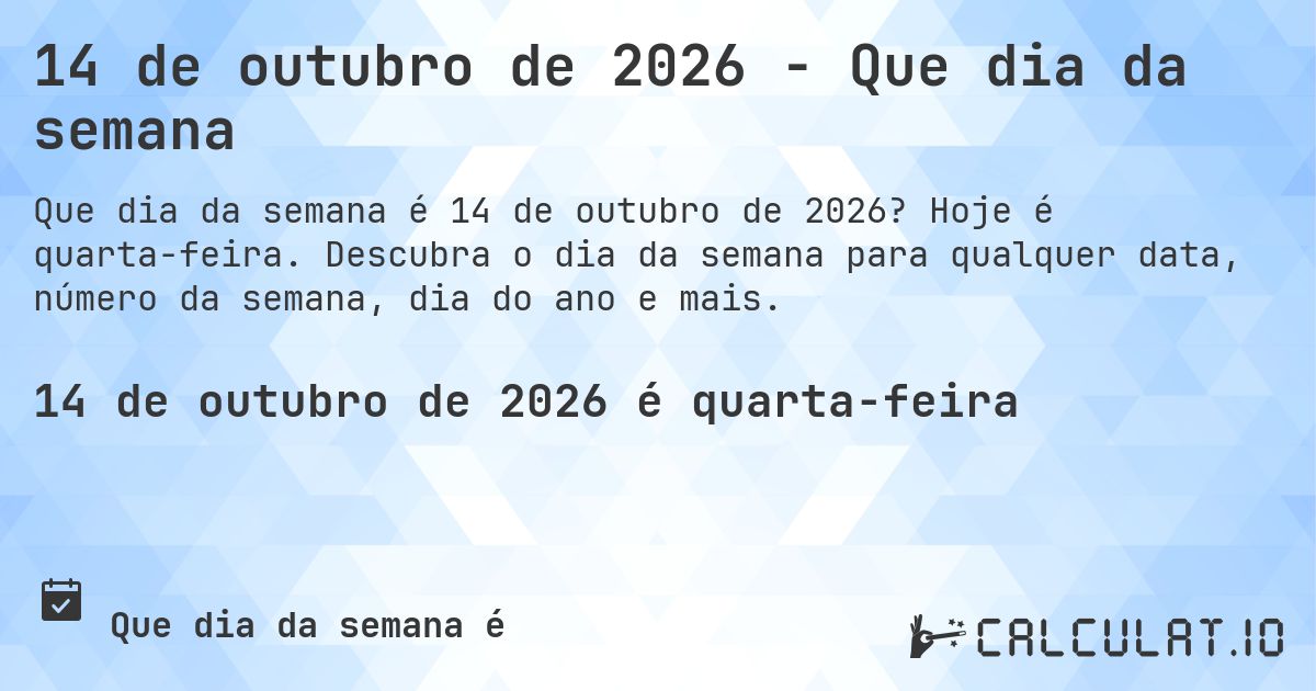 14 de outubro de 2026 - Que dia da semana. Hoje é quarta-feira. Descubra o dia da semana para qualquer data, número da semana, dia do ano e mais.